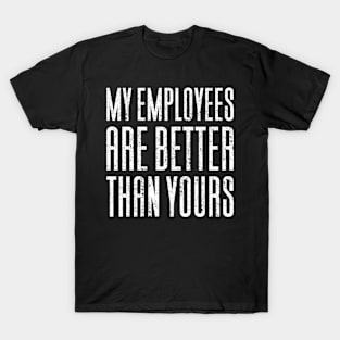 My Employees Are Better Than Yours T-Shirt